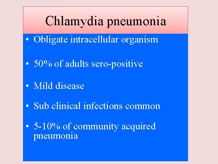 Chlamydia pneumonia • Obligate intracellular organism • 50% of adults sero-positive • Mild disease