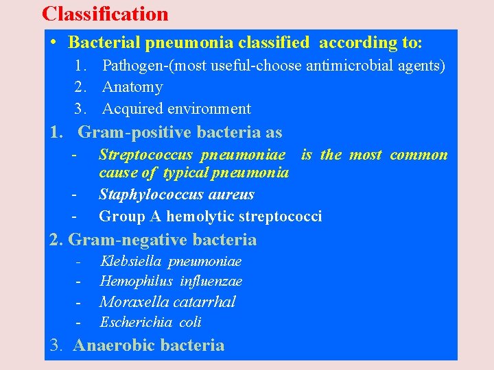 Classification • Bacterial pneumonia classified according to: 1. Pathogen-(most useful-choose antimicrobial agents) 2. Anatomy