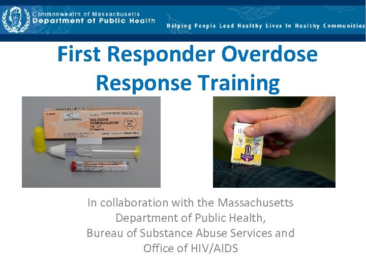First Responder Overdose Response Training In collaboration with the Massachusetts Department of Public Health,