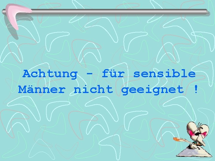 Achtung - für sensible Männer nicht geeignet ! 