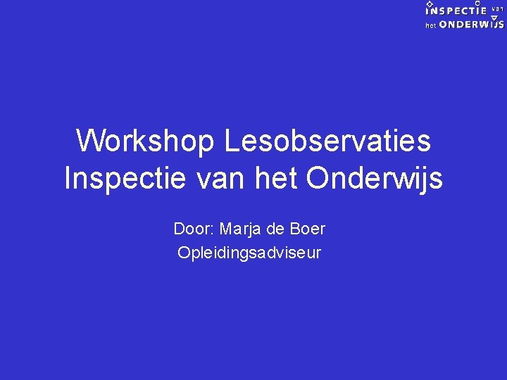 Workshop Lesobservaties Inspectie van het Onderwijs Door: Marja de Boer Opleidingsadviseur 