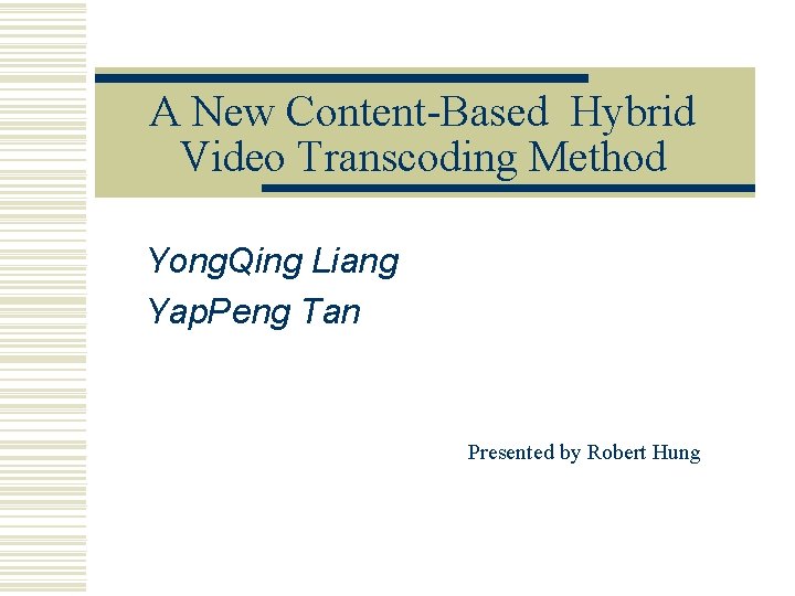 A New Content-Based Hybrid Video Transcoding Method Yong. Qing Liang Yap. Peng Tan Presented