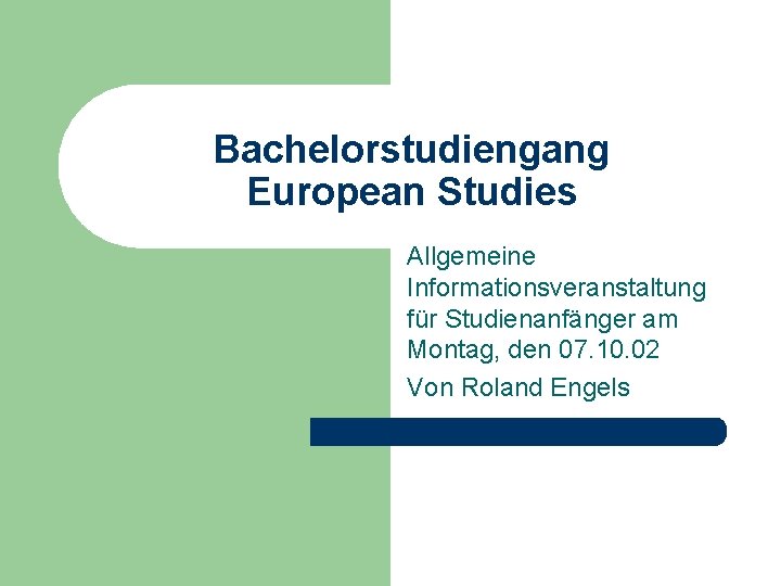 Bachelorstudiengang European Studies Allgemeine Informationsveranstaltung für Studienanfänger am Montag, den 07. 10. 02 Von