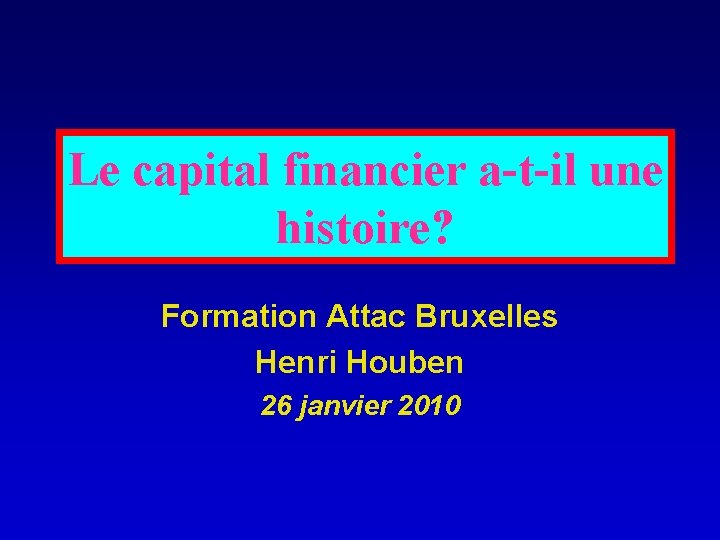 Le capital financier a-t-il une histoire? Formation Attac Bruxelles Henri Houben 26 janvier 2010