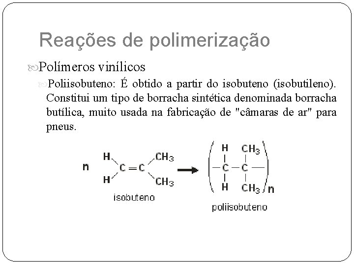 Reações de polimerização Polímeros vinílicos Poliisobuteno: É obtido a partir do isobuteno (isobutileno). Constitui