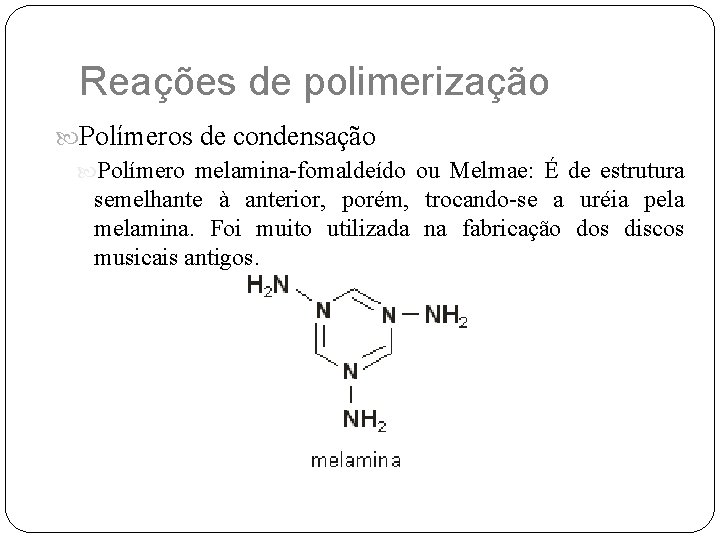 Reações de polimerização Polímeros de condensação Polímero melamina-fomaldeído ou Melmae: É de estrutura semelhante