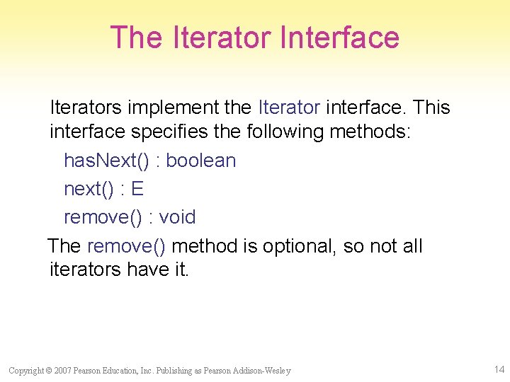 The Iterator Interface Iterators implement the Iterator interface. This interface specifies the following methods: