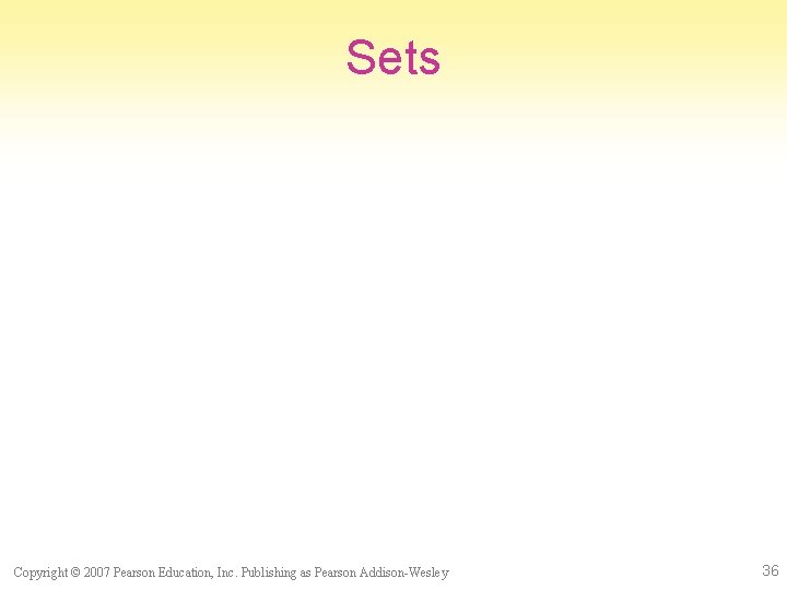 Sets Copyright © 2007 Pearson Education, Inc. Publishing as Pearson Addison-Wesley 36 