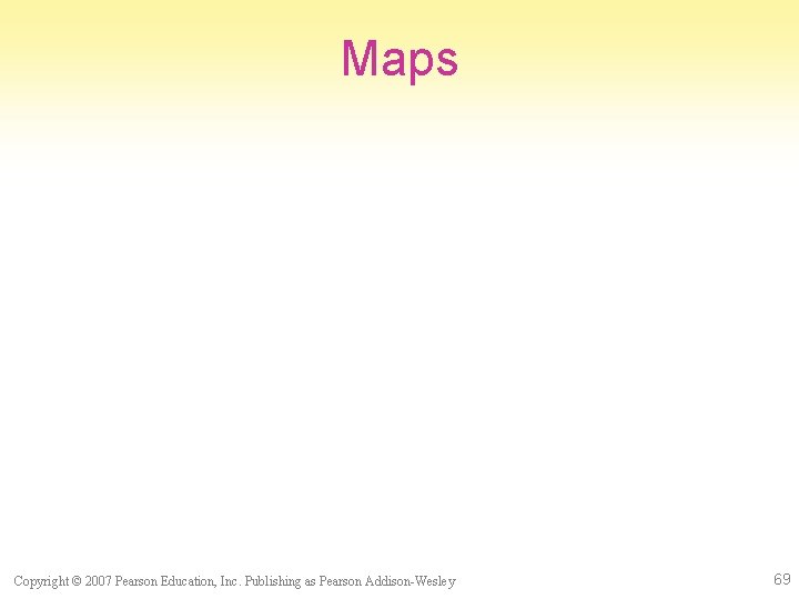 Maps Copyright © 2007 Pearson Education, Inc. Publishing as Pearson Addison-Wesley 69 