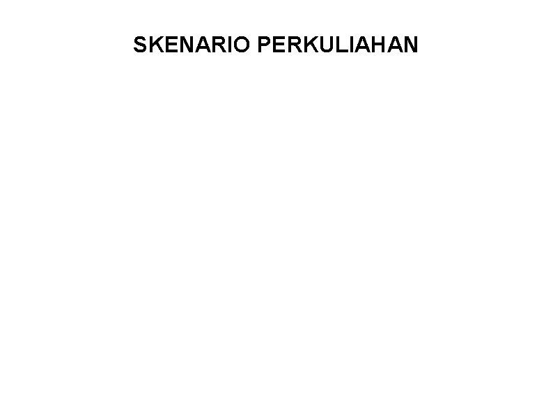 SKENARIO PERKULIAHAN 1. Mahasiswa dibagi dalam beberapa kelompok 2. Tiap pertemuan akan dilakukan diskusi