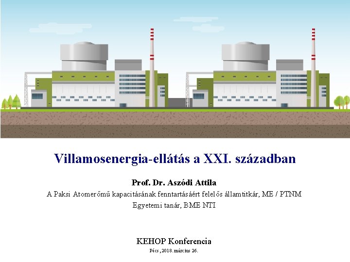 Villamosenergia-ellátás a XXI. században Prof. Dr. Aszódi Attila A Paksi Atomerőmű kapacitásának fenntartásáért felelős