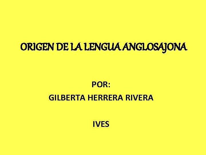 ORIGEN DE LA LENGUA ANGLOSAJONA POR: GILBERTA HERRERA RIVERA IVES 