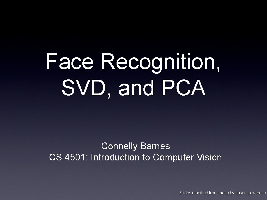 Face Recognition, SVD, and PCA Connelly Barnes CS 4501: Introduction to Computer Vision Slides