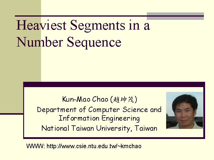 Heaviest Segments in a Number Sequence Kun-Mao Chao (趙坤茂) Department of Computer Science and