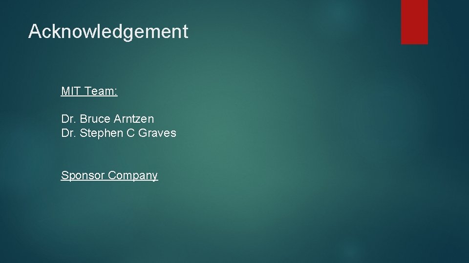 Acknowledgement MIT Team: Dr. Bruce Arntzen Dr. Stephen C Graves Sponsor Company Acknowledgement MIT Team: Dr. Bruce Arntzen Dr. Stephen C Graves Sponsor Company