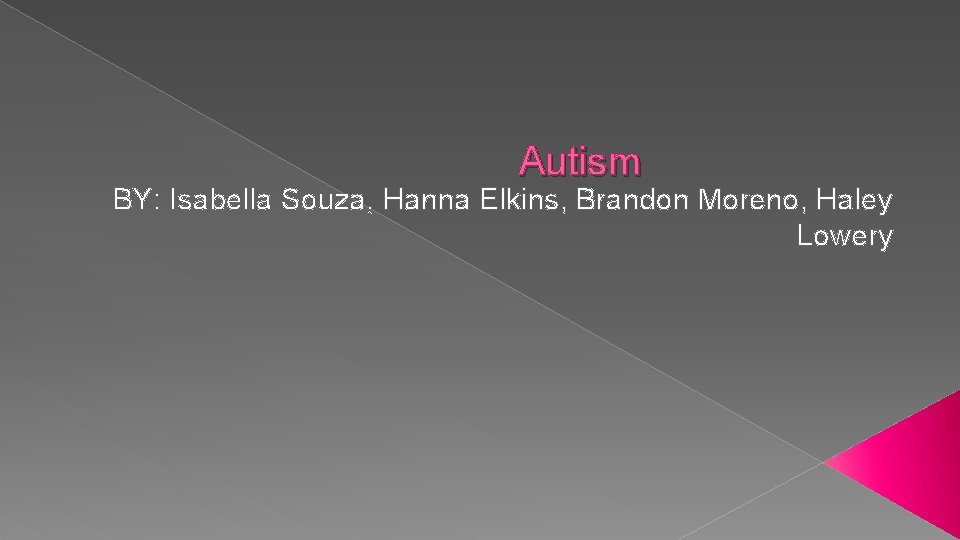 Autism BY: Isabella Souza, Hanna Elkins, Brandon Moreno, Haley Lowery 
