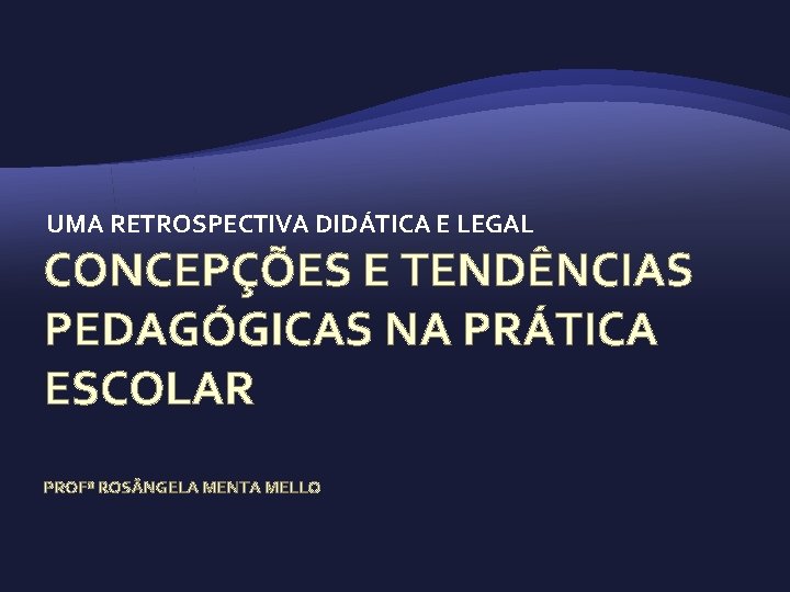 UMA RETROSPECTIVA DIDÁTICA E LEGAL CONCEPÇÕES E TENDÊNCIAS PEDAGÓGICAS NA PRÁTICA ESCOLAR PROFª ROS