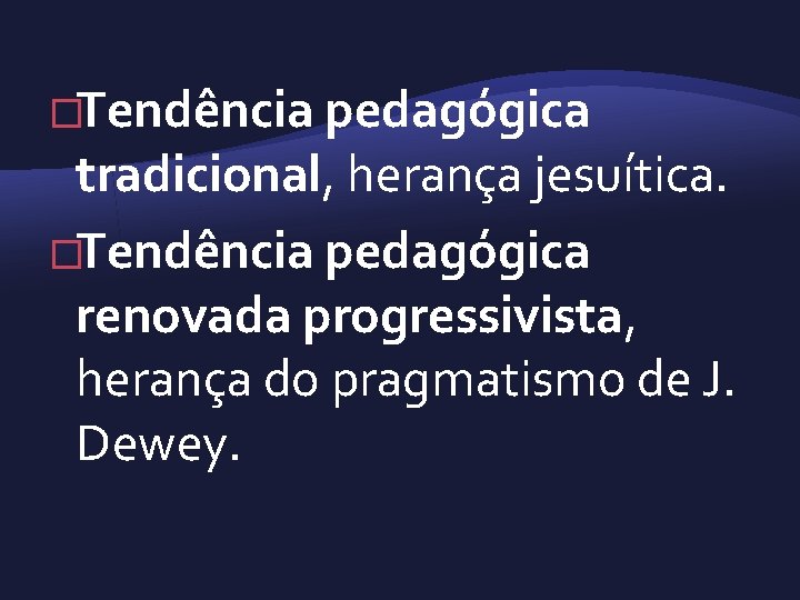 �Tendência pedagógica tradicional, herança jesuítica. �Tendência pedagógica renovada progressivista, herança do pragmatismo de J.