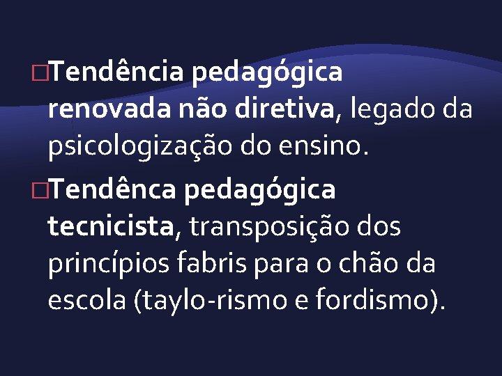 �Tendência pedagógica renovada não diretiva, legado da psicologização do ensino. �Tendênca pedagógica tecnicista, transposição