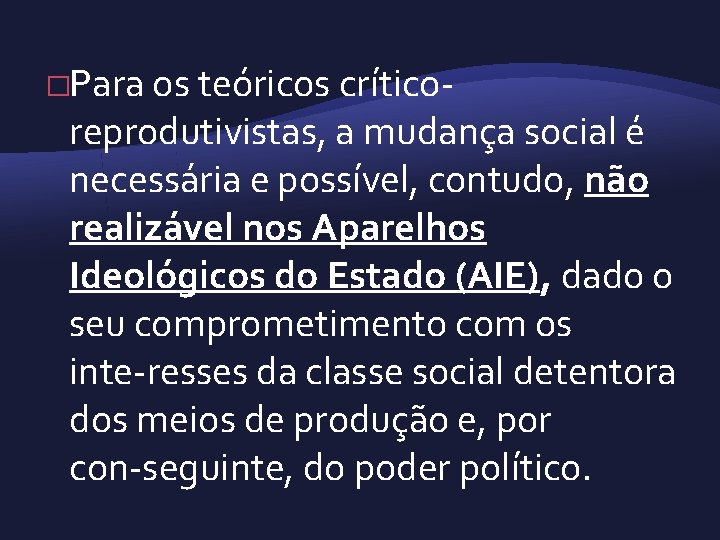 �Para os teóricos crítico reprodutivistas, a mudança social é necessária e possível, contudo, não