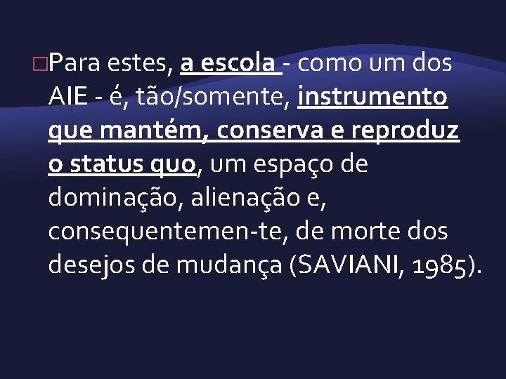 �Para estes, a escola como um dos AIE é, tão/somente, instrumento que mantém, conserva