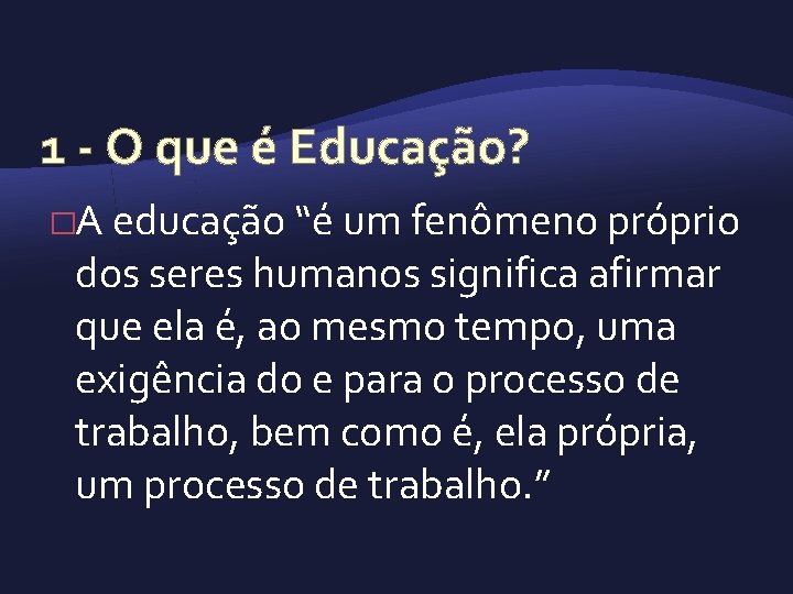 1 O que é Educação? �A educação “é um fenômeno próprio dos seres humanos