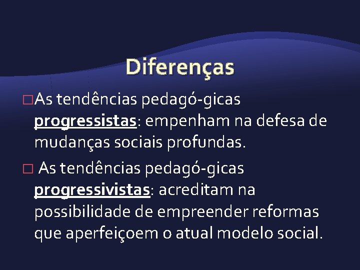 Diferenças �As tendências pedagó gicas progressistas: empenham na defesa de mudanças sociais profundas. �