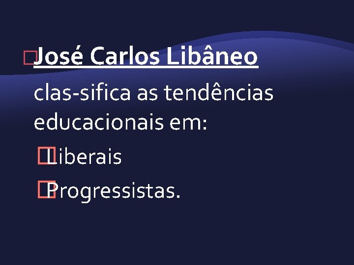 �José Carlos Libâneo clas sifica as tendências educacionais em: � Liberais � Progressistas. 