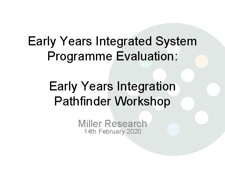 Early Years Integrated System Programme Evaluation: Early Years Integration Pathfinder Workshop Miller Research 14