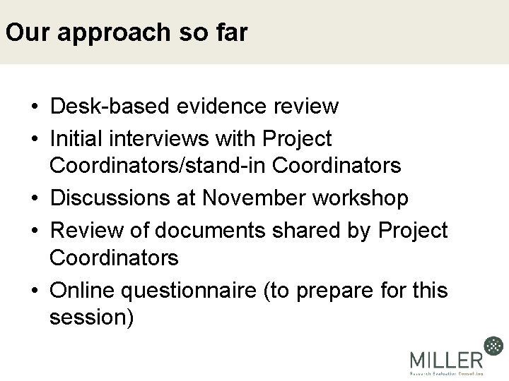 Our approach so far • Desk-based evidence review • Initial interviews with Project Coordinators/stand-in