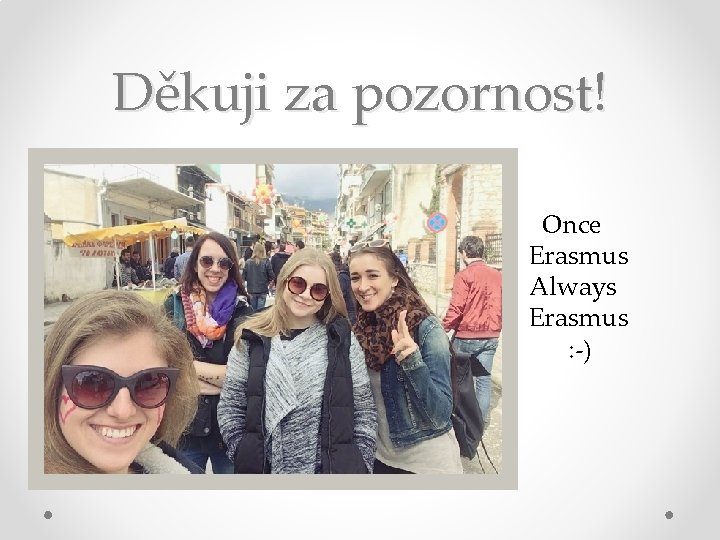 Děkuji za pozornost! Once Erasmus Always Erasmus : -) 