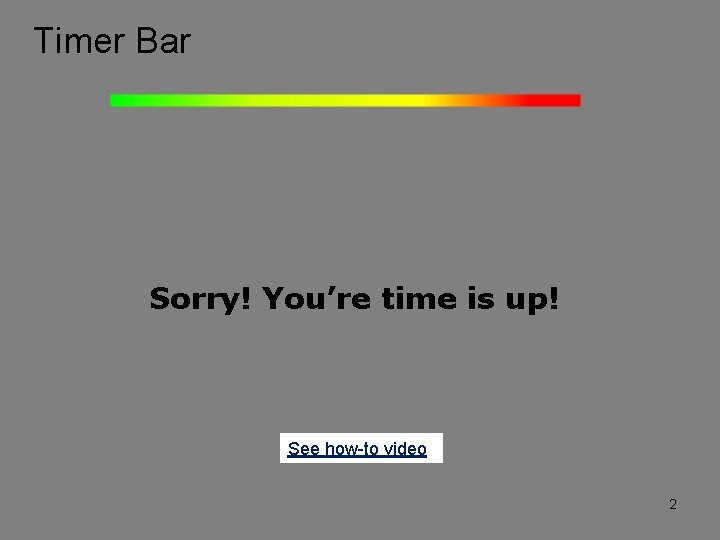 Timer Bar Sorry! You’re time is up! See how-to video 2 
