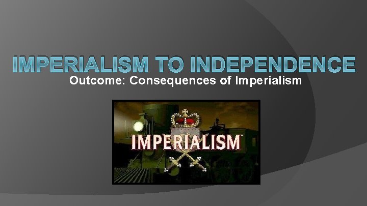 IMPERIALISM TO INDEPENDENCE Outcome: Consequences of Imperialism 