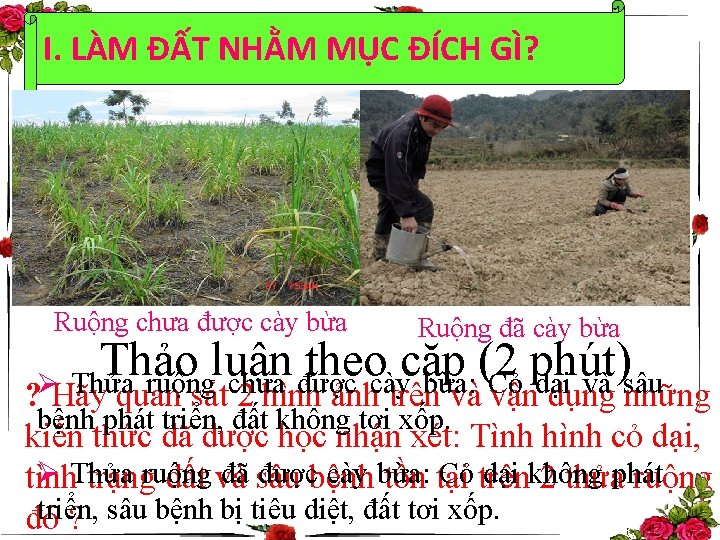 I. LÀM ĐẤT NHẰM MỤC ĐÍCH GÌ? Ruộng chưa được cày bừa Ruộng đã