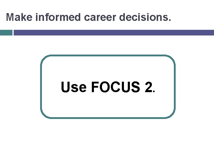 Make informed career decisions. Use FOCUS 2. 