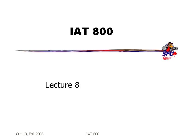 IAT 800 Lecture 8 Oct 13, Fall 2006 IAT 800 