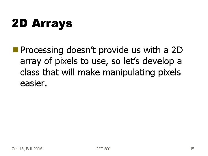 2 D Arrays g Processing doesn’t provide us with a 2 D array of
