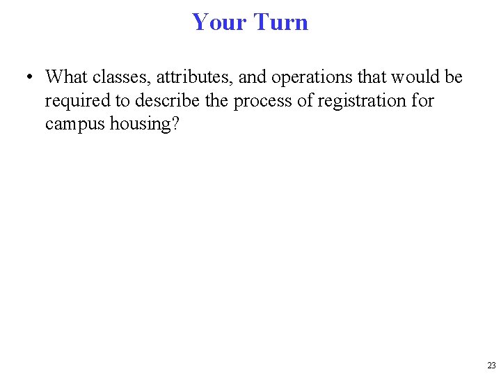 Your Turn • What classes, attributes, and operations that would be required to describe