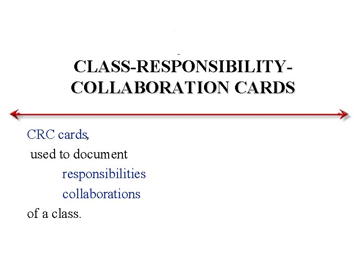 CLASS-RESPONSIBILITYCOLLABORATION CARDS CRC cards, used to document responsibilities collaborations of a class. 