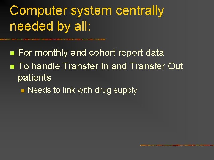 Computer system centrally needed by all: n n For monthly and cohort report data