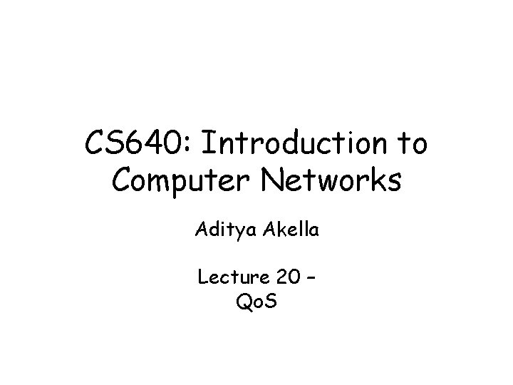 CS 640: Introduction to Computer Networks Aditya Akella Lecture 20 – Qo. S 