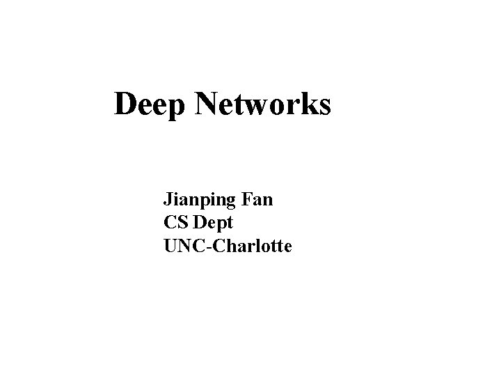 Deep Networks Jianping Fan CS Dept UNC-Charlotte 