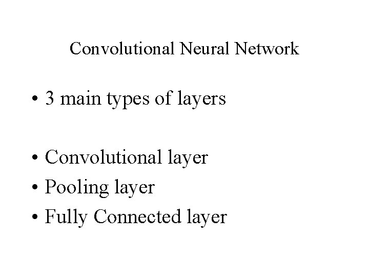 Convolutional Neural Network • 3 main types of layers • Convolutional layer • Pooling