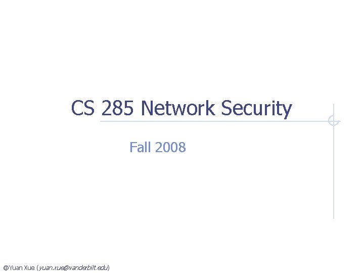 CS 285 Network Security Fall 2008 @Yuan Xue (yuan. xue@vanderbilt. edu ) 