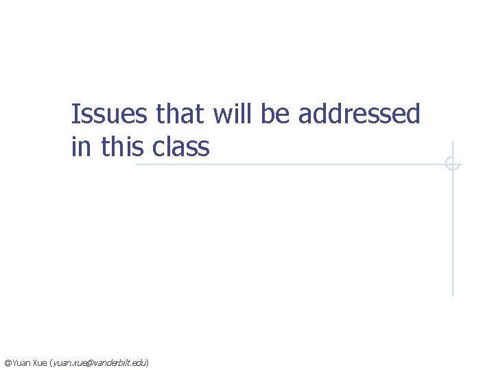 Issues that will be addressed in this class @Yuan Xue (yuan. xue@vanderbilt. edu )