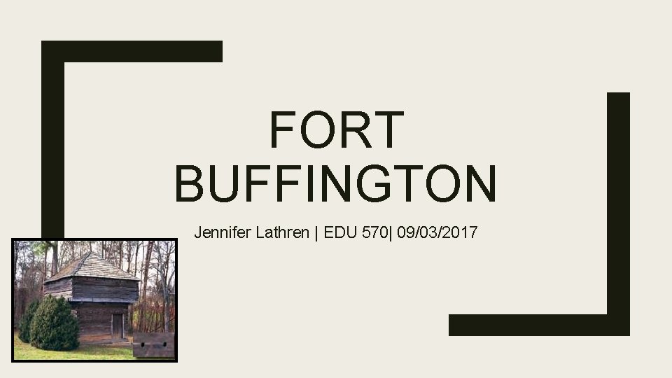 FORT BUFFINGTON Jennifer Lathren | EDU 570| 09/03/2017 