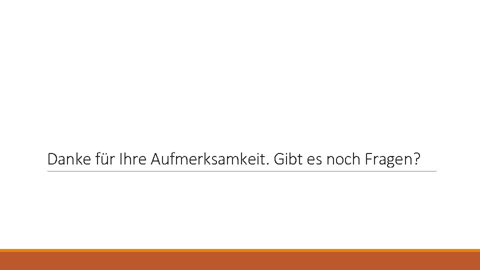 Danke für Ihre Aufmerksamkeit. Gibt es noch Fragen? 