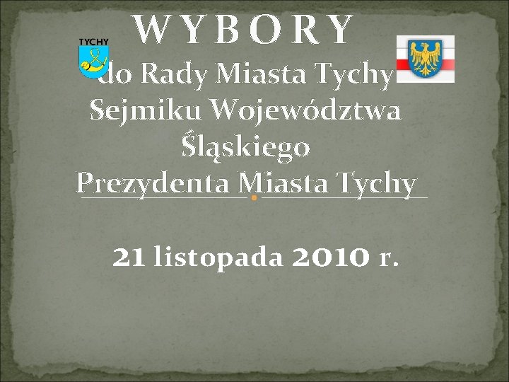 WYBORY do Rady Miasta Tychy Sejmiku Województwa Śląskiego Prezydenta Miasta Tychy 21 listopada 2010