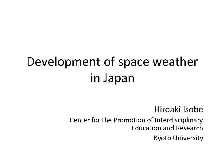 Development of space weather in Japan Hiroaki Isobe Center for the Promotion of Interdisciplinary