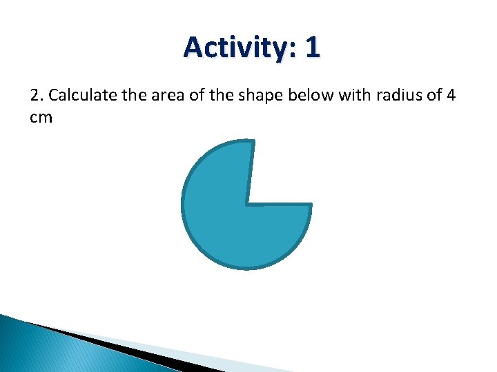 Activity: 1 2. Calculate the area of the shape below with radius of 4
